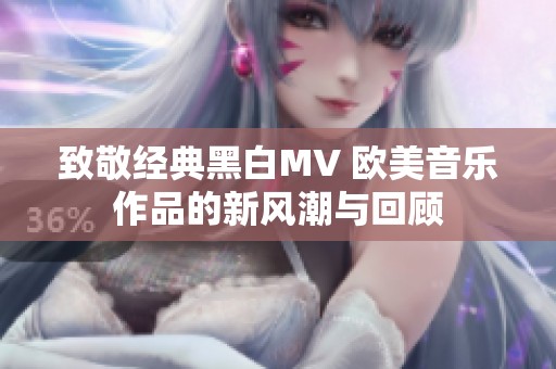 致敬经典黑白MV 欧美音乐作品的新风潮与回顾