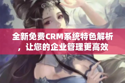 全新免费CRM系统特色解析，让您的企业管理更高效