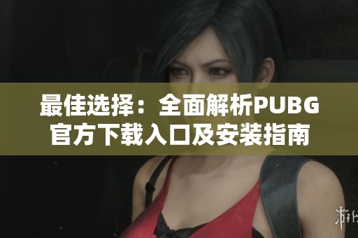 最佳选择：全面解析PUBG官方下载入口及安装指南