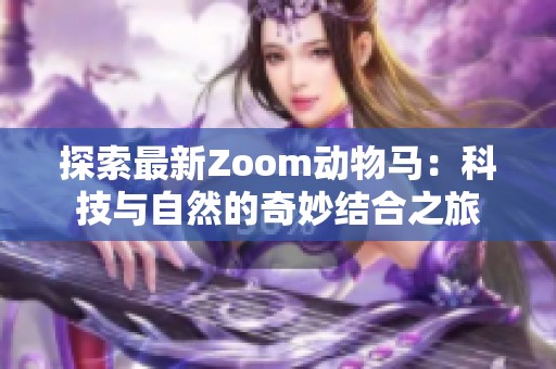 探索最新Zoom动物马：科技与自然的奇妙结合之旅