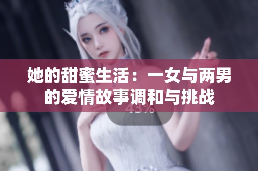 她的甜蜜生活：一女与两男的爱情故事调和与挑战