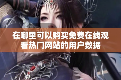 在哪里可以购买免费在线观看热门网站的用户数据