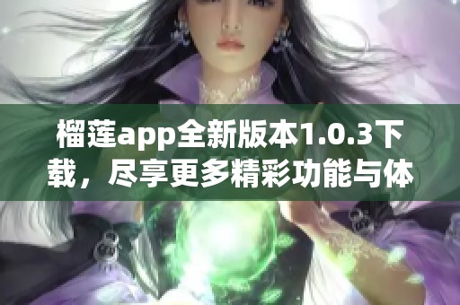 榴莲app全新版本1.0.3下载，尽享更多精彩功能与体验