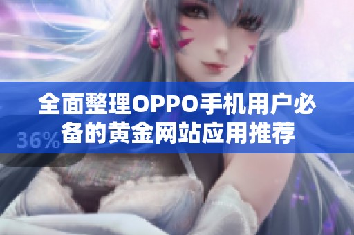 全面整理OPPO手机用户必备的黄金网站应用推荐