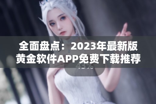 全面盘点：2023年最新版黄金软件APP免费下载推荐