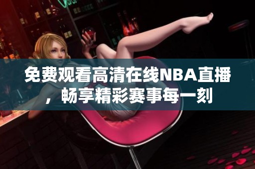 免费观看高清在线NBA直播，畅享精彩赛事每一刻