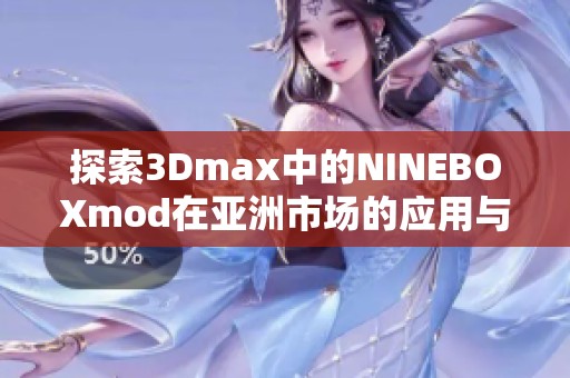 探索3Dmax中的NINEBOXmod在亚洲市场的应用与发展