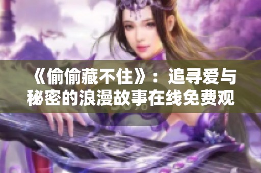 《偷偷藏不住》：追寻爱与秘密的浪漫故事在线免费观看