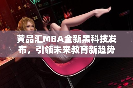 黄品汇MBA全新黑科技发布，引领未来教育新趋势