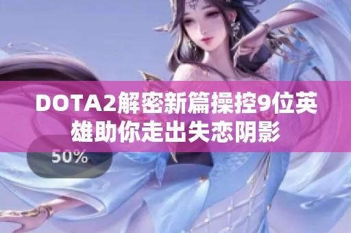 DOTA2解密新篇操控9位英雄助你走出失恋阴影