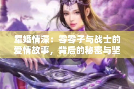 军婚情深：零零子与战士的爱情故事，背后的秘密与坚持