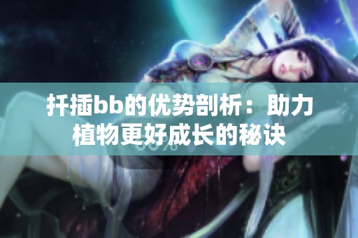 扦插bb的优势剖析：助力植物更好成长的秘诀