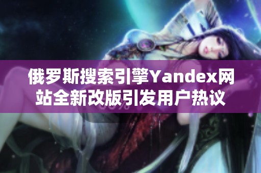 俄罗斯搜索引擎Yandex网站全新改版引发用户热议