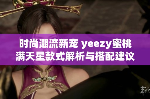 时尚潮流新宠 yeezy蜜桃满天星款式解析与搭配建议