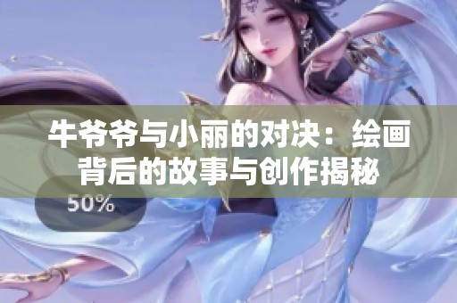 牛爷爷与小丽的对决：绘画背后的故事与创作揭秘