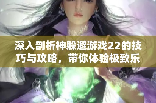 深入剖析神躲避游戏22的技巧与攻略，带你体验极致乐趣