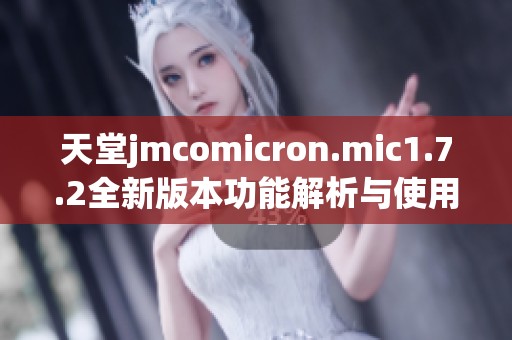 天堂jmcomicron.mic1.7.2全新版本功能解析与使用指南