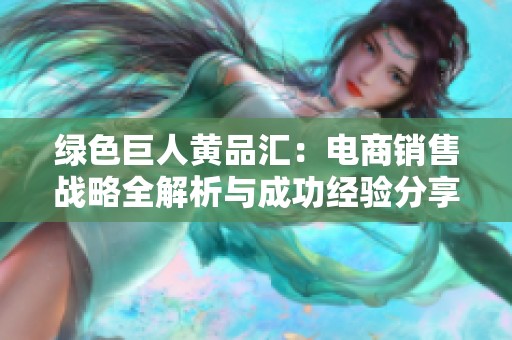 绿色巨人黄品汇：电商销售战略全解析与成功经验分享