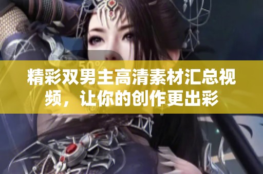 精彩双男主高清素材汇总视频，让你的创作更出彩