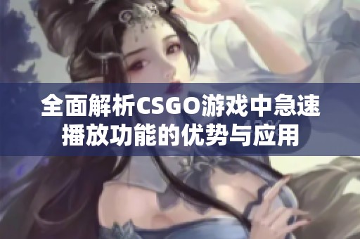 全面解析CSGO游戏中急速播放功能的优势与应用