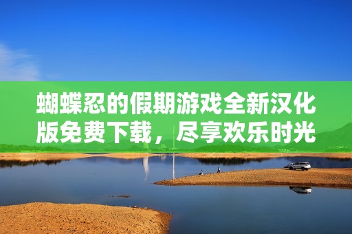 蝴蝶忍的假期游戏全新汉化版免费下载，尽享欢乐时光