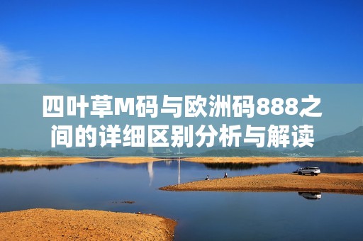 四叶草M码与欧洲码888之间的详细区别分析与解读