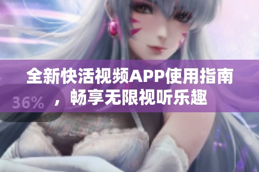 全新快活视频APP使用指南，畅享无限视听乐趣