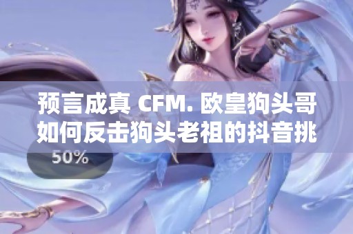 预言成真 CFM. 欧皇狗头哥如何反击狗头老祖的抖音挑战