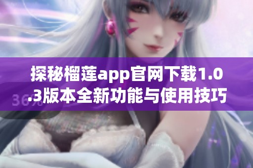 探秘榴莲app官网下载1.0.3版本全新功能与使用技巧