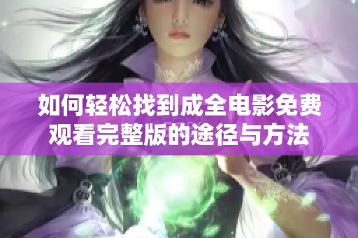 如何轻松找到成全电影免费观看完整版的途径与方法