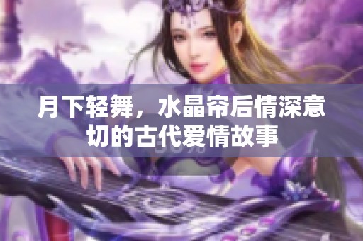 月下轻舞，水晶帘后情深意切的古代爱情故事