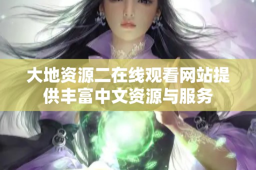 大地资源二在线观看网站提供丰富中文资源与服务