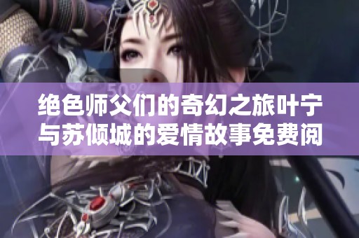 绝色师父们的奇幻之旅叶宁与苏倾城的爱情故事免费阅读