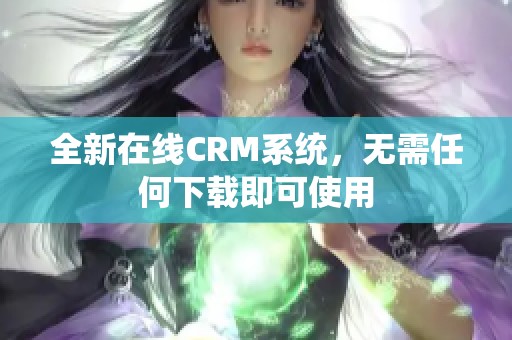 全新在线CRM系统，无需任何下载即可使用