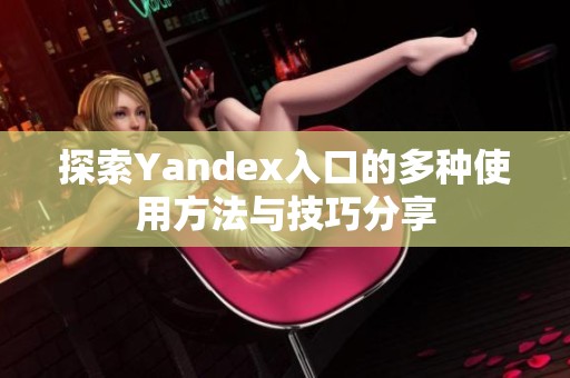 探索Yandex入口的多种使用方法与技巧分享