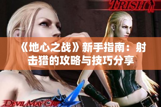 《地心之战》新手指南：射击猎的攻略与技巧分享