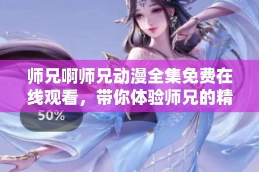 师兄啊师兄动漫全集免费在线观看，带你体验师兄的精彩冒险