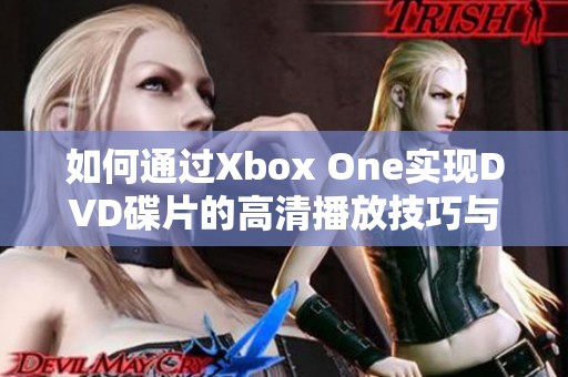 如何通过Xbox One实现DVD碟片的高清播放技巧与步骤