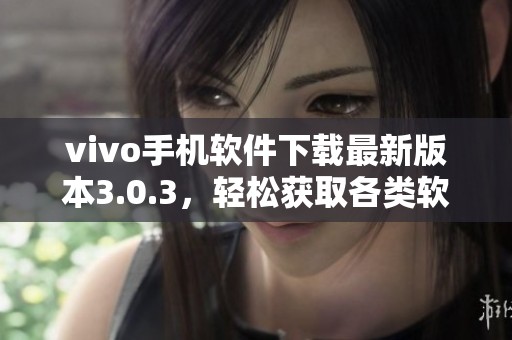 vivo手机软件下载最新版本3.0.3，轻松获取各类软件