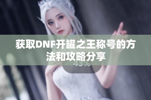 获取DNF开罐之王称号的方法和攻略分享