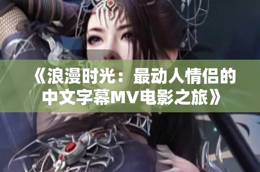 《浪漫时光：最动人情侣的中文字幕MV电影之旅》