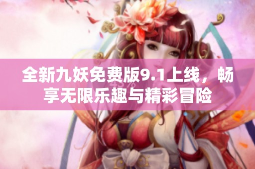 全新九妖免费版9.1上线，畅享无限乐趣与精彩冒险