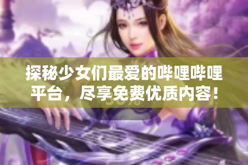 探秘少女们最爱的哔哩哔哩平台，尽享免费优质内容！