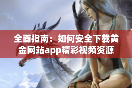 全面指南：如何安全下载黄金网站app精彩视频资源