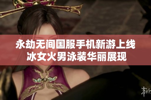 永劫无间国服手机新游上线 冰女火男泳装华丽展现