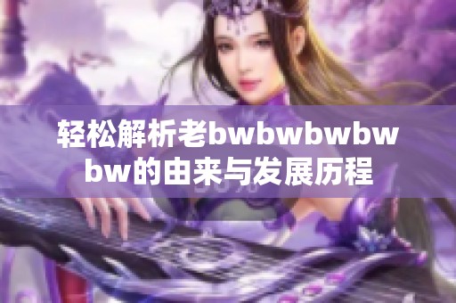 轻松解析老bwbwbwbwbw的由来与发展历程