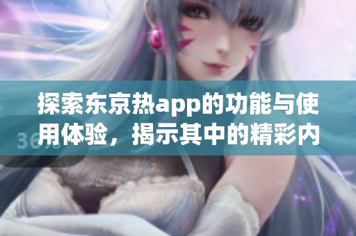 探索东京热app的功能与使用体验，揭示其中的精彩内容