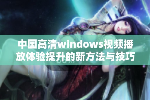 中国高清windows视频播放体验提升的新方法与技巧