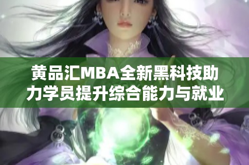 黄品汇MBA全新黑科技助力学员提升综合能力与就业竞争力