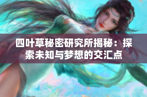 四叶草秘密研究所揭秘：探索未知与梦想的交汇点